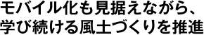 モバイル化も見据えながら、学び続ける風土づくりを推進