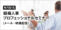 毎月配信　組織人事プロフェッショナルセミナー（メール・映像配信）