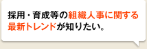採用・育成等の組織人事に関する最新トレンドが知りたい
