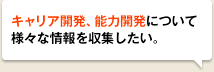 キャリア開発、能力開発について様々な情報を収集したい