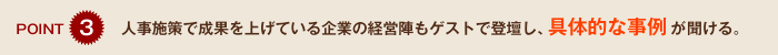 ポイント3　人事施策で成果を上げている企業の経営陣もゲストで登壇し、具体的な事例が聞ける