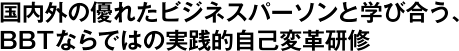 国内外の優れたビジネスパーソンと学び合う、BBTならではの実践的自己変革研修