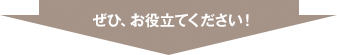 ぜひ、お役立てください！
